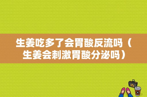 生姜吃多了会胃酸反流吗（生姜会刺激胃酸分泌吗）