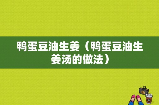 鸭蛋豆油生姜（鸭蛋豆油生姜汤的做法）