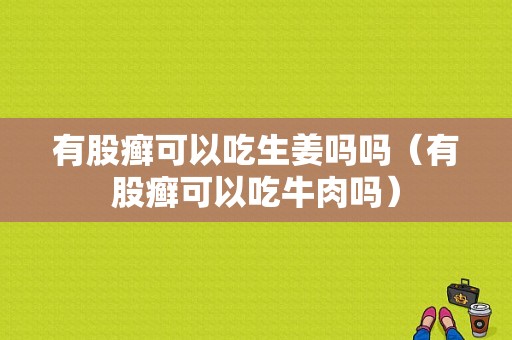 有股癣可以吃生姜吗吗（有股癣可以吃牛肉吗）-图1