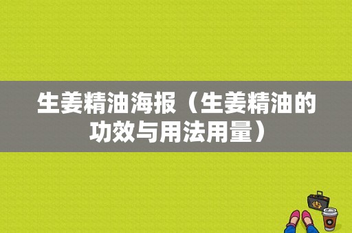 生姜精油海报（生姜精油的功效与用法用量）-图1