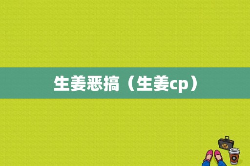 生姜恶搞（生姜cp）