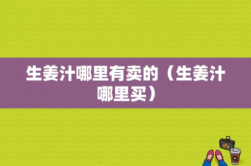 生姜汁哪里有卖的（生姜汁哪里买）