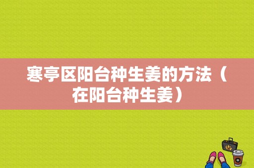 寒亭区阳台种生姜的方法（在阳台种生姜）-图1