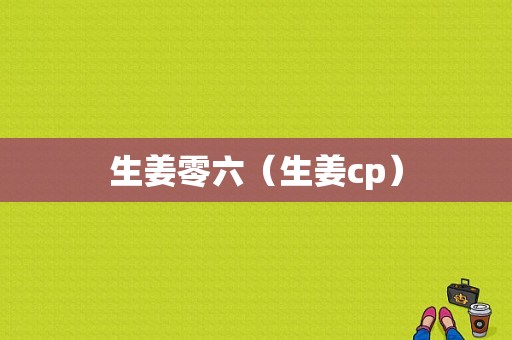 生姜零六（生姜cp）-图1