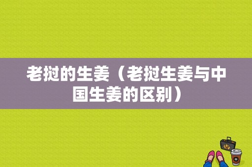 老挝的生姜（老挝生姜与中国生姜的区别）