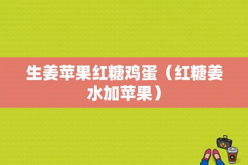 生姜苹果红糖鸡蛋（红糖姜水加苹果）