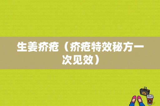 生姜疥疮（疥疮特效秘方一次见效）