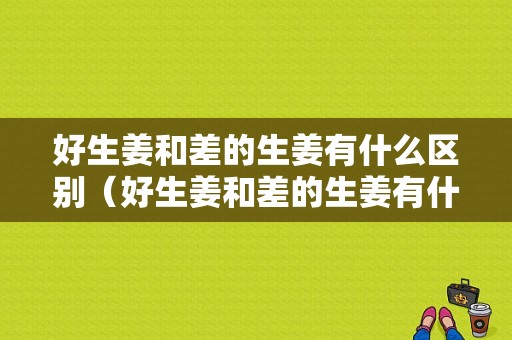 好生姜和差的生姜有什么区别（好生姜和差的生姜有什么区别图片）-图1