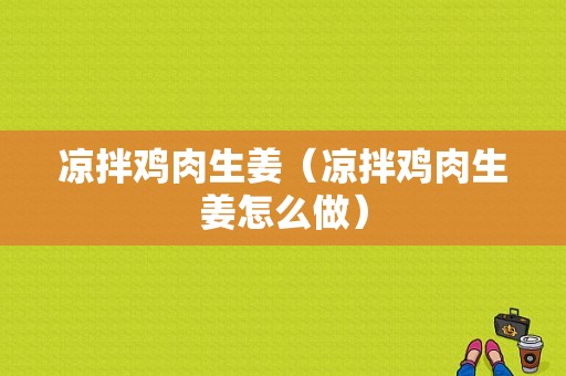 凉拌鸡肉生姜（凉拌鸡肉生姜怎么做）