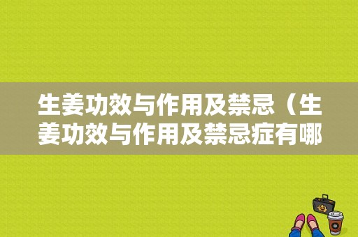 生姜功效与作用及禁忌（生姜功效与作用及禁忌症有哪些）-图1