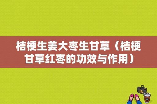 桔梗生姜大枣生甘草（桔梗甘草红枣的功效与作用）