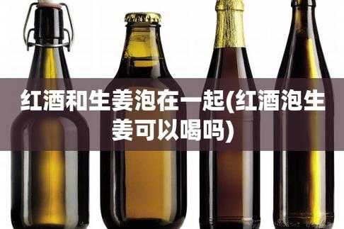 能不能用红酒泡生姜喝（能不能用红酒泡生姜喝水）-图2